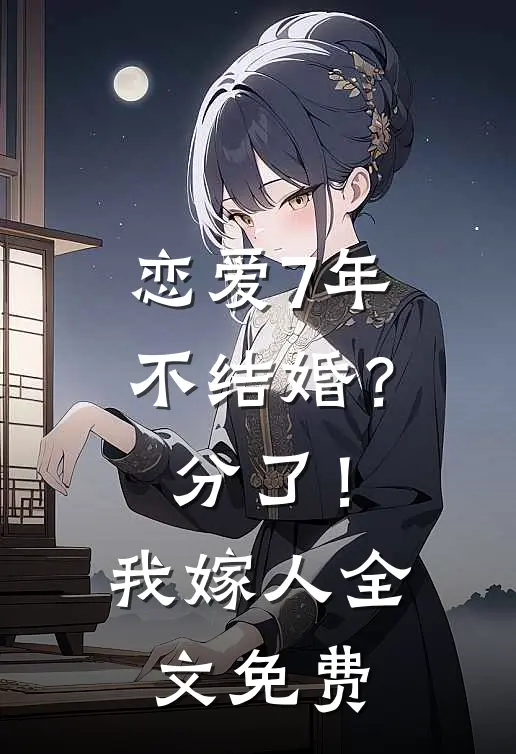 恋爱7年不结婚？分了！我嫁人全文免费