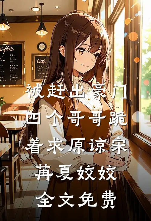 被赶出豪门，四个哥哥跪着求原谅宋苒夏姣姣全文免费
