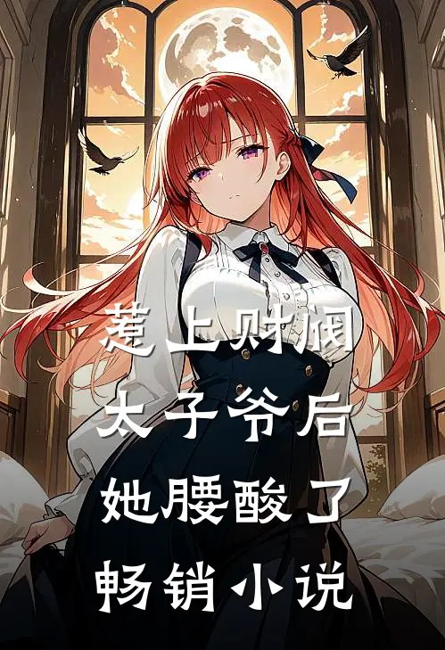 惹上财阀太子爷后，她腰酸了畅销小说