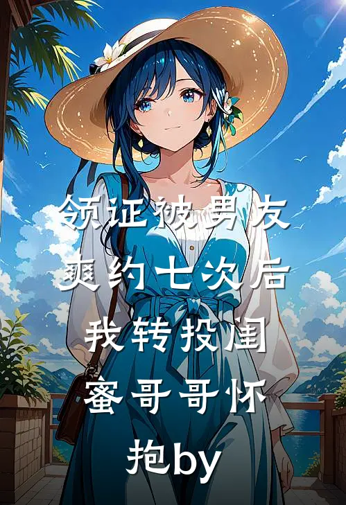 领证被男友爽约七次后，我转投闺蜜哥哥怀抱by