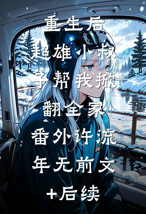 重生后，超雄小叔子帮我掀翻全家： 番外许流年无前文+后续