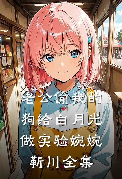 老公偷我的狗给白月光做实验婉婉靳川 全集
