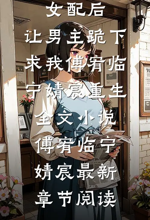 穿成恶毒女配后，让男主跪下求我傅宥临宁婧宸重生全文小说傅宥临宁婧宸最新章节阅读