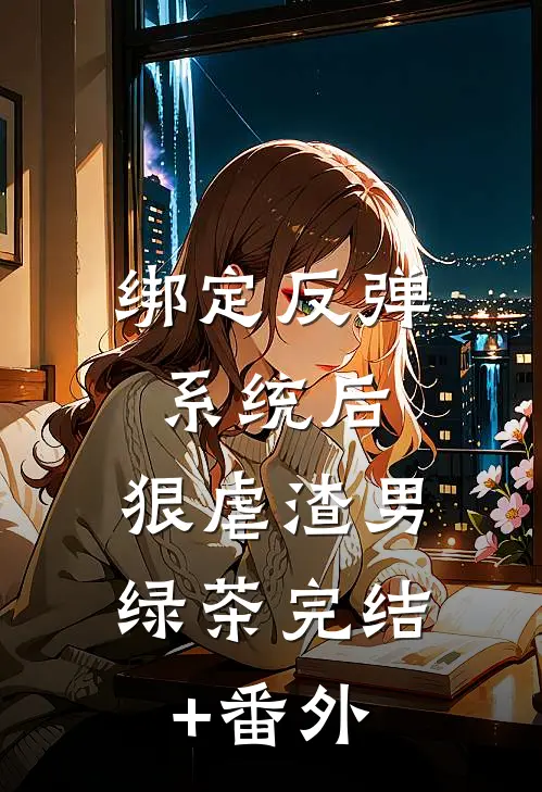 绑定反弹系统后，狠虐渣男绿茶完结+番外