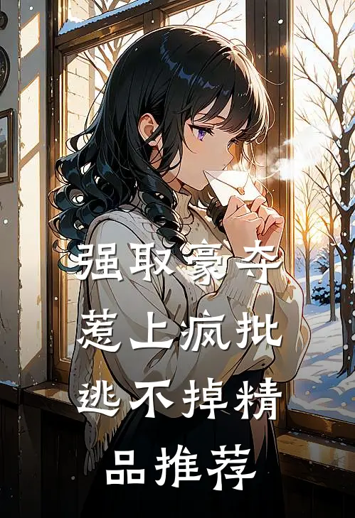 强取豪夺，惹上疯批逃不掉精品推荐