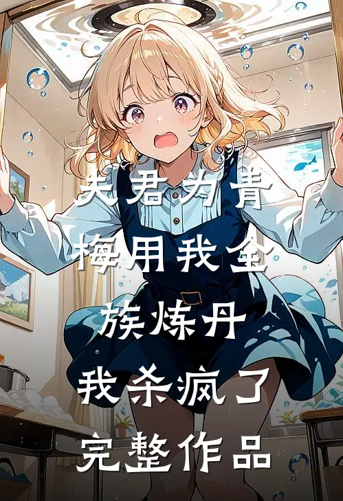 夫君为青梅用我全族炼丹，我杀疯了。完整作品