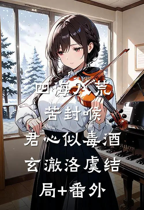 四海八荒苦封喉，君心似毒酒玄澈洛虞结局+番外