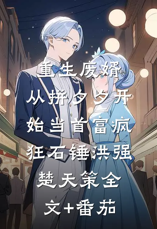 重生废婿：从拼夕夕开始当首富-疯狂石锤洪强楚天策全文+番茄
