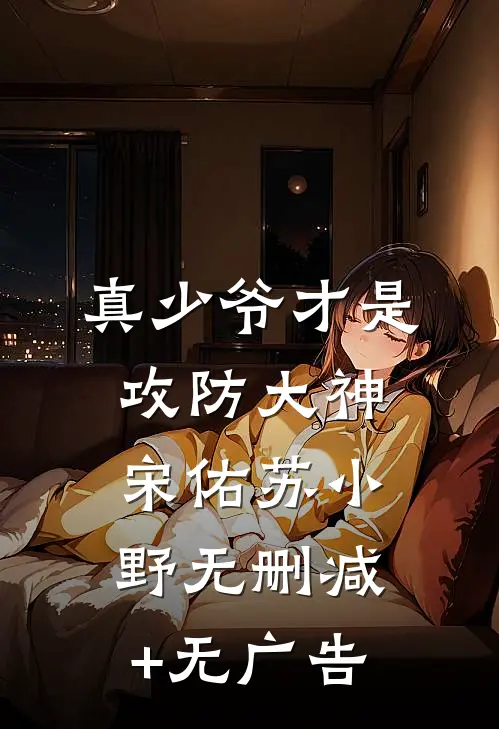 真少爷才是攻防大神宋佑苏小野无删减+无广告