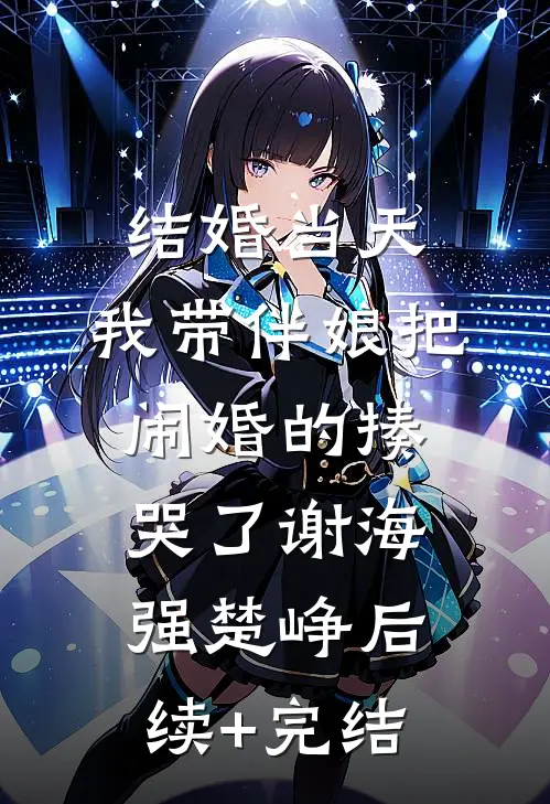 结婚当天，我带伴娘把闹婚的揍哭了谢海强楚峥后续+完结