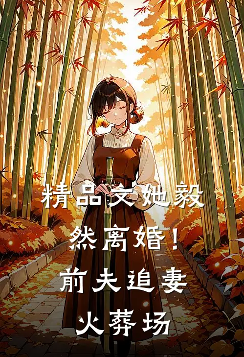 精品文她毅然离婚！前夫追妻火葬场