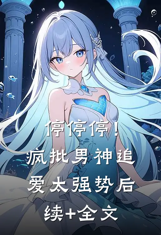 停停停！疯批男神追爱太强势后续+全文