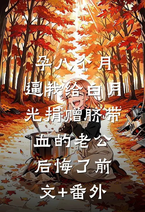 孕八个月，逼我给白月光捐赠脐带血的老公后悔了前文+番外