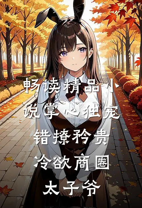 畅读精品小说掌心独宠：错撩矜贵冷欲商圈太子爷