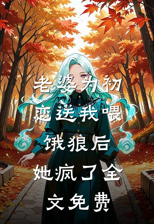 老婆为初恋送我喂饿狼后，她疯了全文免费