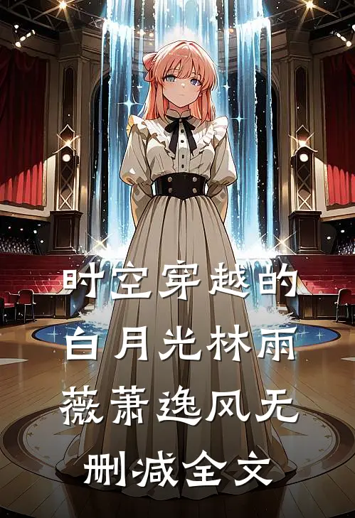 时空穿越的白月光林雨薇萧逸风无删减全文