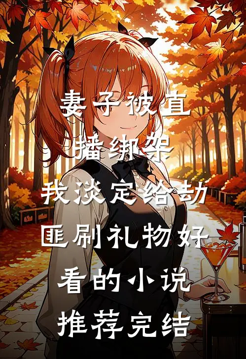妻子被直播绑架，我淡定给劫匪刷礼物好看的小说推荐完结