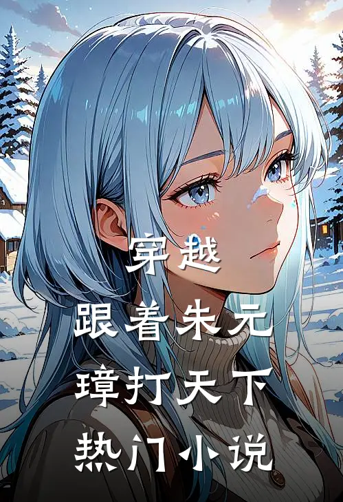 穿越：跟着朱元璋打天下热门小说