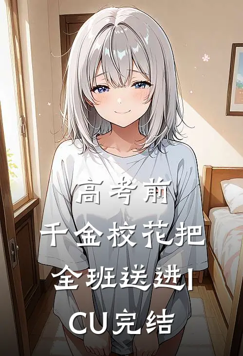 高考前，千金校花把全班送进ICU完结