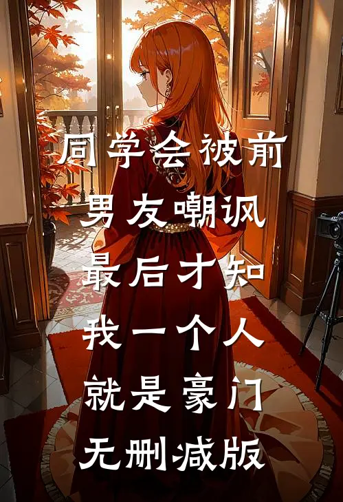 同学会被前男友嘲讽，最后才知我一个人就是豪门无删减版