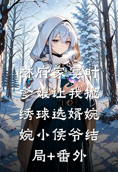 林府家宴时，爹娘让我抛绣球选婿婉婉小侯爷结局+番外