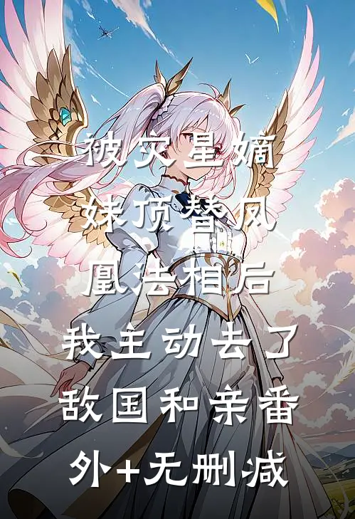 被灾星嫡妹顶替凤凰法相后，我主动去了敌国和亲番外+无删减
