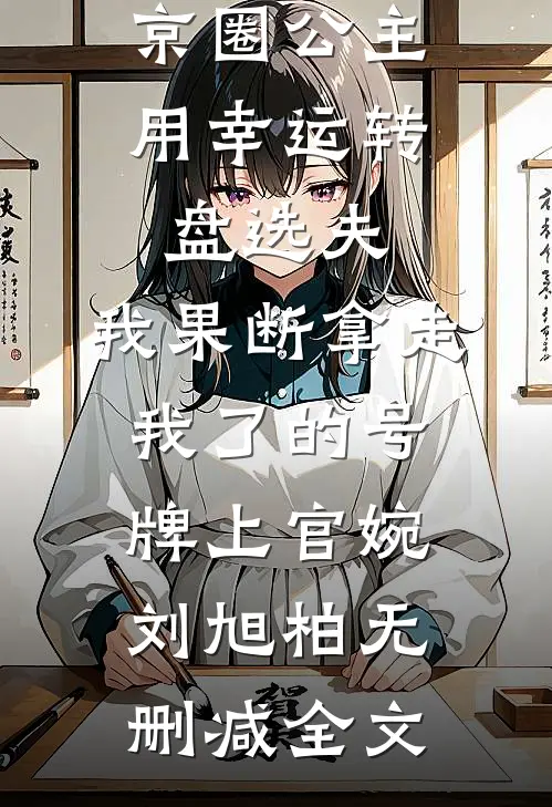 京圈公主用幸运转盘选夫，我果断拿走我了的号牌上官婉刘旭柏无删减全文