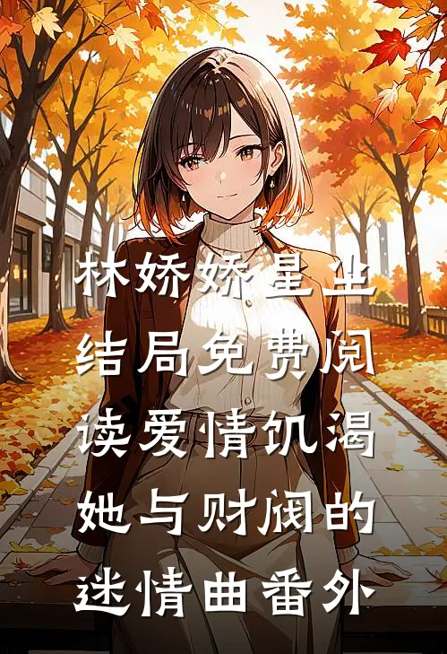 林娇娇星尘结局免费阅读爱情饥渴：她与财阀的迷情曲番外