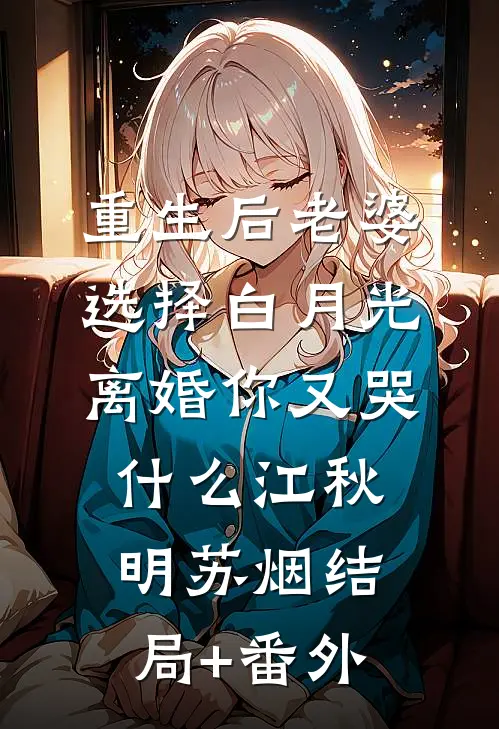重生后老婆选择白月光，离婚你又哭什么江秋明苏烟结局+番外