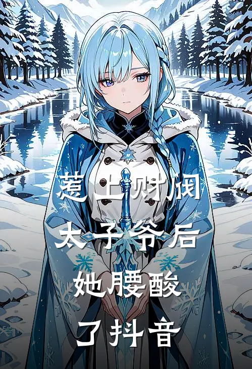 惹上财阀太子爷后，她腰酸了抖音