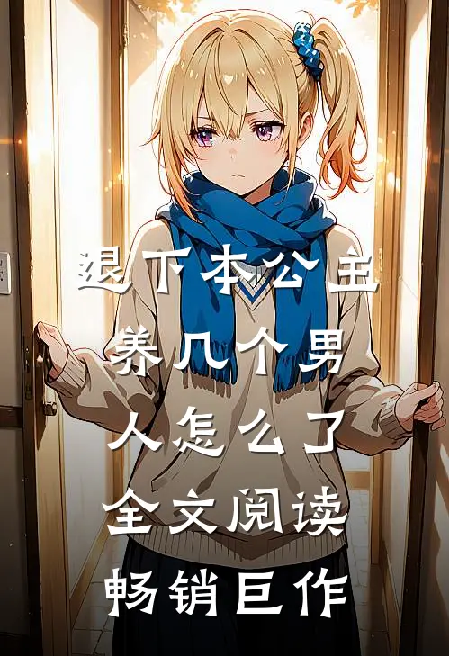 退下本公主养几个男人怎么了全文阅读畅销巨作