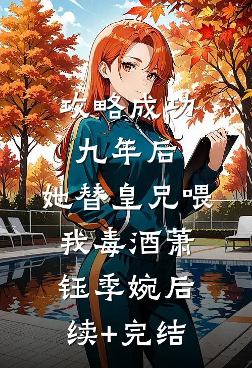 攻略成功九年后，她替皇兄喂我毒酒萧钰季婉后续+完结