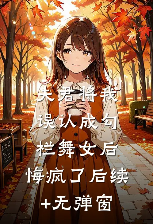 夫君将我误认成勾栏舞女后，悔疯了后续+无弹窗