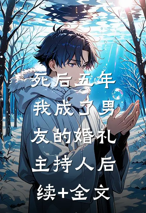 死后五年，我成了男友的婚礼主持人后续+全文
