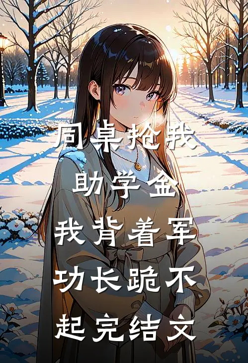 同桌抢我助学金，我背着军功长跪不起完结文