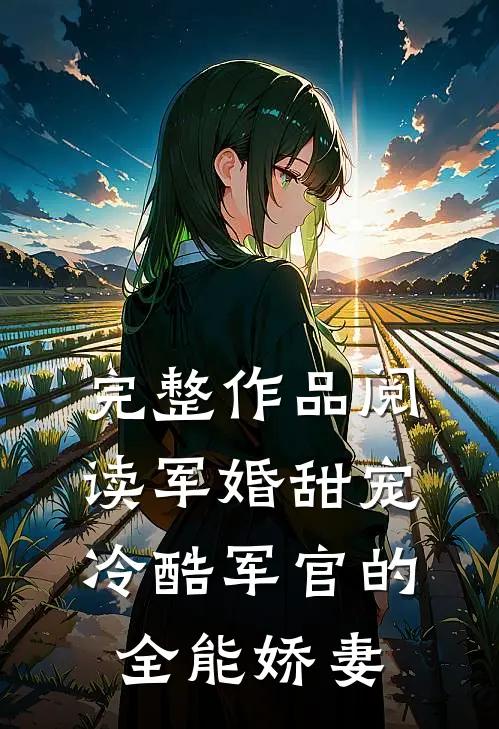 完整作品阅读军婚甜宠：冷酷军官的全能娇妻
