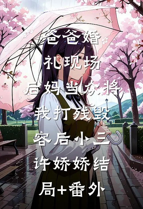 爸爸婚礼现场，后妈当众将我打残毁容后小三许娇娇结局+番外
