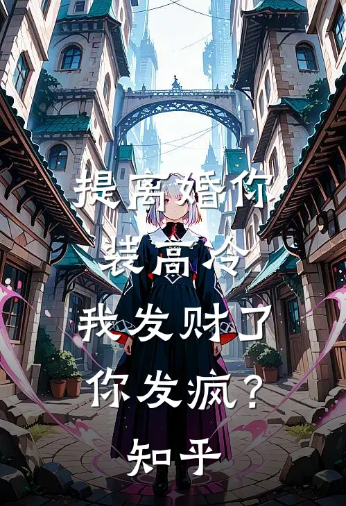 提离婚你装高冷，我发财了你发疯？知乎