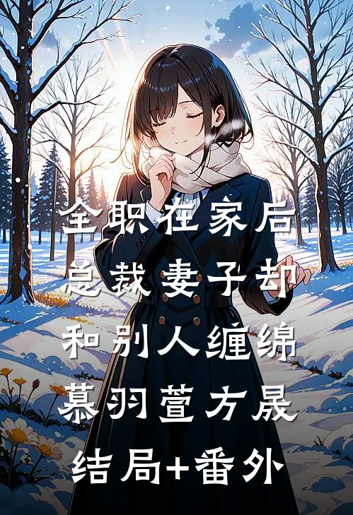 全职在家后，总裁妻子却和别人缠绵慕羽萱方晟结局+番外
