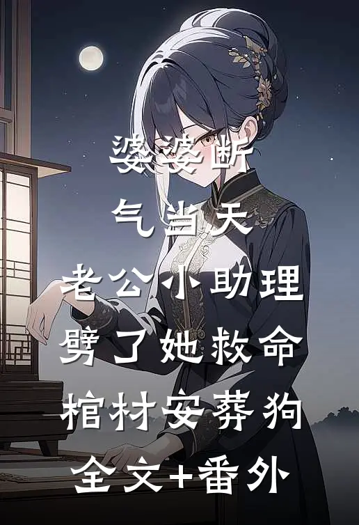 婆婆断气当天，老公小助理劈了她救命棺材安葬狗全文+番外