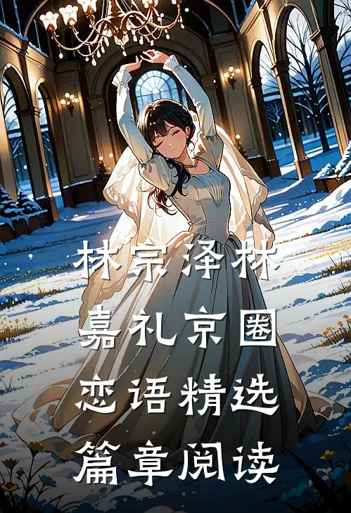 林宗泽林嘉礼京圈恋语精选篇章阅读