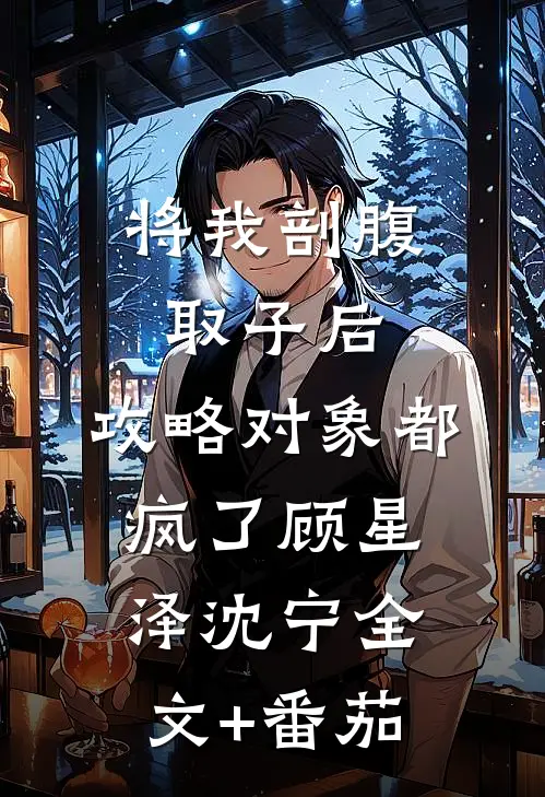 将我剖腹取子后，攻略对象都疯了顾星泽沈宁全文+番茄