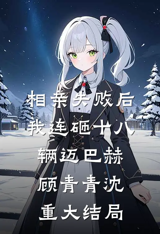 相亲失败后，我连砸十八辆迈巴赫顾青青沈重大结局