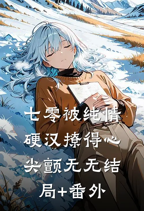 七零被纯情硬汉撩得心尖颤无无结局+番外