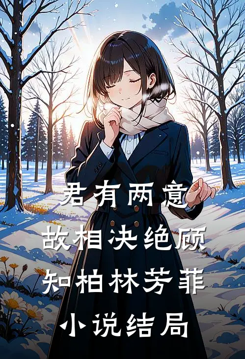 君有两意，故相决绝顾知柏林芳菲小说结局