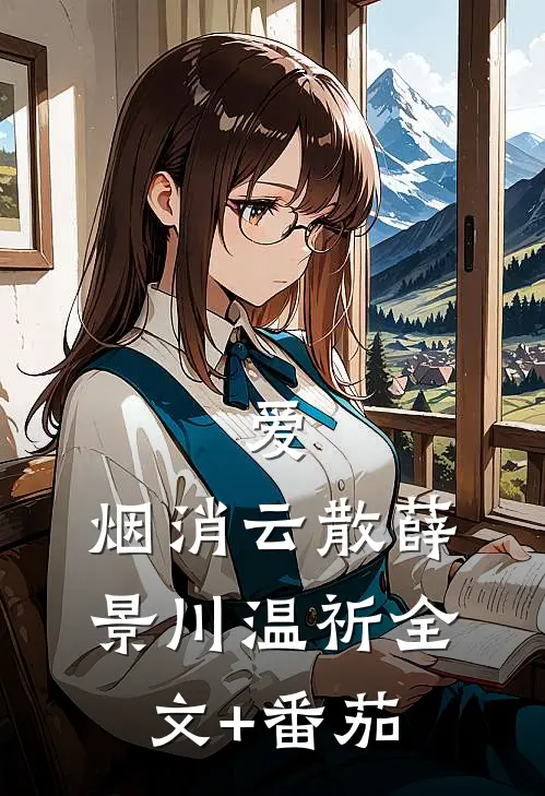 爱，烟消云散薛景川温祈全文+番茄