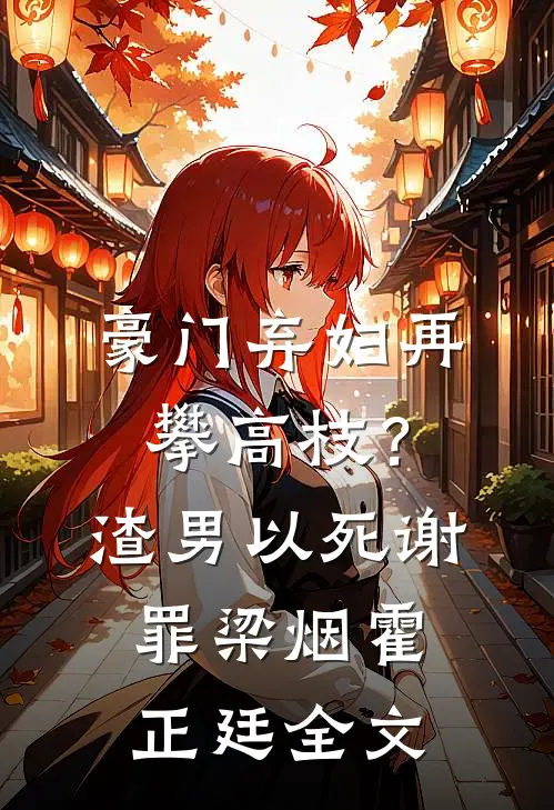 豪门弃妇再攀高枝？渣男以死谢罪梁烟霍正廷全文