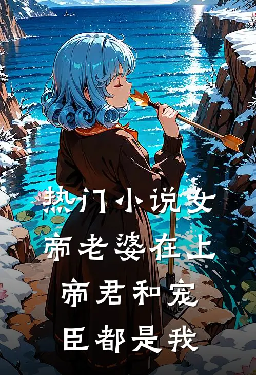 热门小说女帝老婆在上：帝君和宠臣都是我