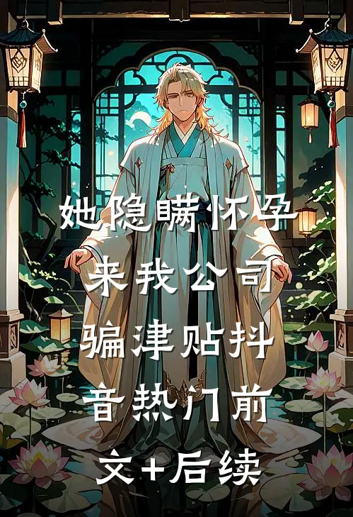 她隐瞒怀孕来我公司骗津贴抖音热门前文+后续