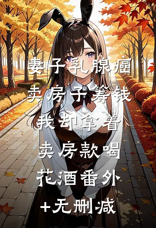 妻子乳腺癌卖房子筹钱，我却拿着卖房款喝花酒番外+无删减